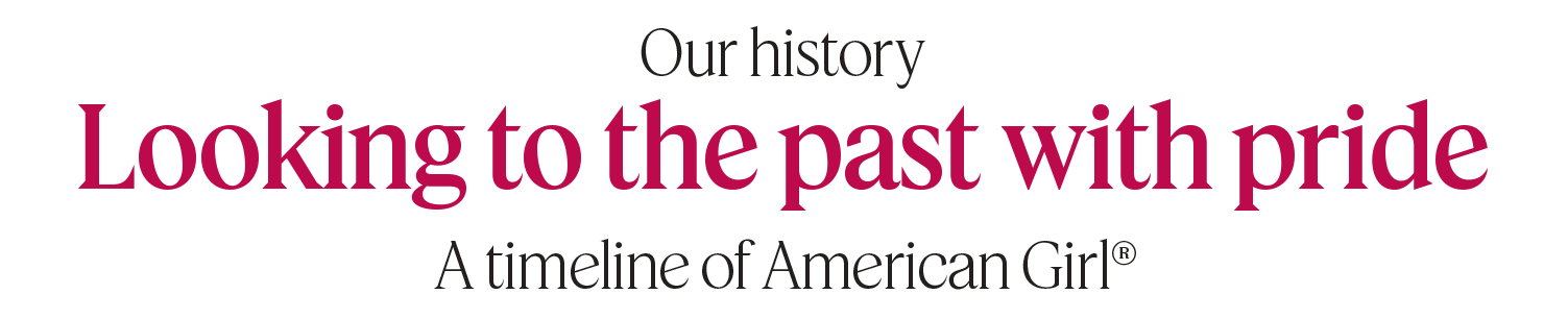 Our history, looking to the past with pride, A timeline of American Girl